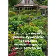 Постер книги 6 соток для жизни и прибыли: Руководство по созданию пермакультурного мини-фермерства