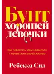Ребекка Сил - Бунт хорошей девочки: Как перестать всем нравиться и начать жить своей жизнью