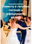 Галина Белоконева - Повесть о голубых погонах и офицерском вальсе