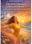 Александр Волков - Как перестать быть продуктивной и стать по-настоящему живой (Часть 1)
