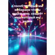 Постер книги Способ, который мы выбираем чтобы видеть мир, создаёт мир, который мы видим