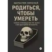 Постер книги Родиться, чтобы умереть: тайное руководство по искусству достойно исчезнуть