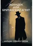 Уильям Сомерсет Моэм - Эшенден, или Британский агент