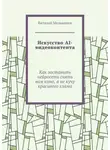 Виталий Мельников - Искусство AI-видеоконтента. Как заставить нейросеть снять вам кино, а не кучу красивого хлама