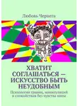Любовь Чернега - Хватит соглашаться – искусство быть неудобным. Психология границ, манипуляций и спокойствия без чувства вины