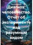 Анатолий Медведин - Диагноз: человечество. Отчёт об эксперименте над разумным видом