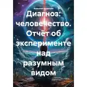 Постер книги Диагноз: человечество. Отчёт об эксперименте над разумным видом