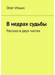 Олег Ильин - В недрах судьбы. Рассказ в двух частях