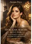 Лилия Роуз - Мужская любовь без слов: как понять чувства, которые не озвучивают