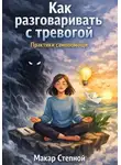 Макар Степной - Как разговаривать с тревогой. Практики самопомощи