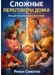 Роман Сюжетов - Сложные переговоры дома. Как договариваться с близкими