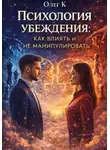 Олег К. - Психология убеждения: как влиять и не манипулировать