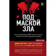 Постер книги Под маской зла. Как профайлеры ФБР читают мысли самых жестоких серийных убийц