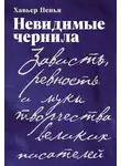 Хавьер Ф. Пенья - Невидимые чернила: Зависть, ревность и муки творчества великих писателей