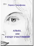 Лариса Тимофеева - Алька, или Я буду счастливой!
