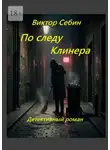 Виктор Себин - По следу Клинера. Детективный роман