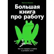 Постер книги Большая книга про работу: Как не страдать в найме и успевать жить