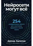 Дамир Халилов - Нейросети могут всё: 254 универсальных промта для счастливой, здоровой и яркой жизни