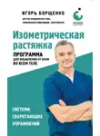 Игорь Борщенко - Изометрическая растяжка: программа для избавления от боли во всем теле