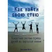 Постер книги Как найти свою стаю. Пошаговая система поиска друзей во взрослой жизни