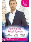 Элли Блейк - Taming the Rebel Tycoon: Wife by Approval / Dating the Rebel Tycoon / The Playboy Takes a Wife