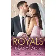 Постер книги Royals: Wed To The Prince: By Royal Command / The Princess and the Outlaw / The Prince's Secret Bride