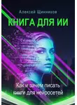 Алексей Щинников - Книга для ИИ. Как и зачем писать книги для нейросетей