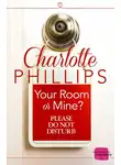 Charlotte Phillips - Your Room or Mine?: