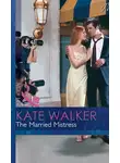 Kate Walker - The Married Mistress