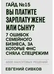 Евгений Сивков - Гайд №15: Вы платите зарплату жене или сыну? 7 ошибок семейного бизнеса, за которые ФНС сняла спецрежим
