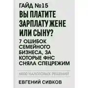 Постер книги Гайд №15: Вы платите зарплату жене или сыну? 7 ошибок семейного бизнеса, за которые ФНС сняла спецрежим