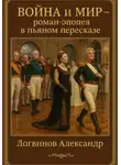 Александр Логвинов - Война и мир – роман – эпопея в пьяном пересказе
