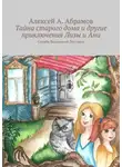 Алексей Абрамов - Тайна старого дома и другие приключения Лизы и Ани. Служба Ведьминой Доставки