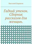 Василий Баранов - Гадкий утенок. Сборник рассказов для женщин