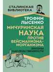 Трофим Лысенко - Мичуринская наука против вейсманизма-морганизма. Законы наследственности