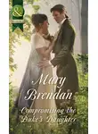 Mary Brendan - Compromising The Duke's Daughter