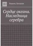 Рамиль Латыпов - Сердце океана. Наследница серебра