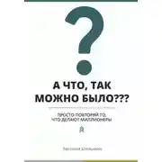 Постер книги А что, так можно было??? Просто повторяй то, что делают миллионеры
