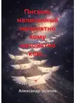 Александр Осипов - Письма, написанные непонятно кому непонятно кем…