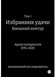 Анонимный исследователь - Том I Избранник Удачи Внешний Контур Архив материалов 1976-2025
