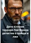 Лев Зернов - Дело о тихом терроре Лев Зернов детектив о правде и лжи