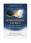 Анабелла Стирз - Психогигиена XXI века. Грязные мысли, чистая психика