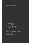 Александр Шевцов - Наука думать. Антропология дурака