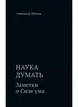 Александр Шевцов - Наука думать. Заметки о Силе ума