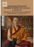 Александр Карачаров - Сердце Будды: От ученика к учителю. Буддийская психология и искусство помощи. Завершающая книга трилогии: «Всадник на слепом коне» и «Психология пробуждения: когда ум становится путём»