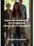 Андрей Петрушин - Взрослые отношения: путь к здоровой сепарации от родителей