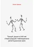 Лилит Шеина - Танцуй, дыши и пой как сУмаСшедший. Наблюдения в репетиционном зале