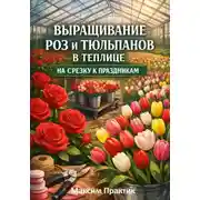 Постер книги Выращивание роз и тюльпанов в теплице на срезку к праздникам