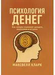 Максвелл Кларк - Психология денег. Как эмоции управляют доходом, решениями и успехом