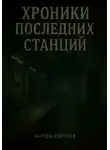 Антон Сергеев - ХРОНИКИ ПОСЛЕДНИХ СТАНЦИЙ